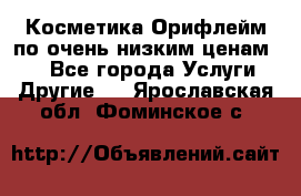 Косметика Орифлейм по очень низким ценам!!! - Все города Услуги » Другие   . Ярославская обл.,Фоминское с.